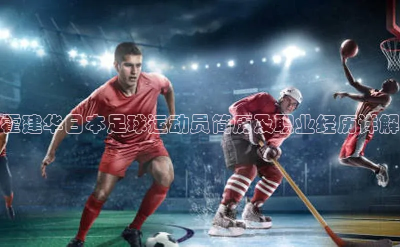 凯发K8国际首页登录入口神思电子霍建华日本足球运动员简历及职业经历详解