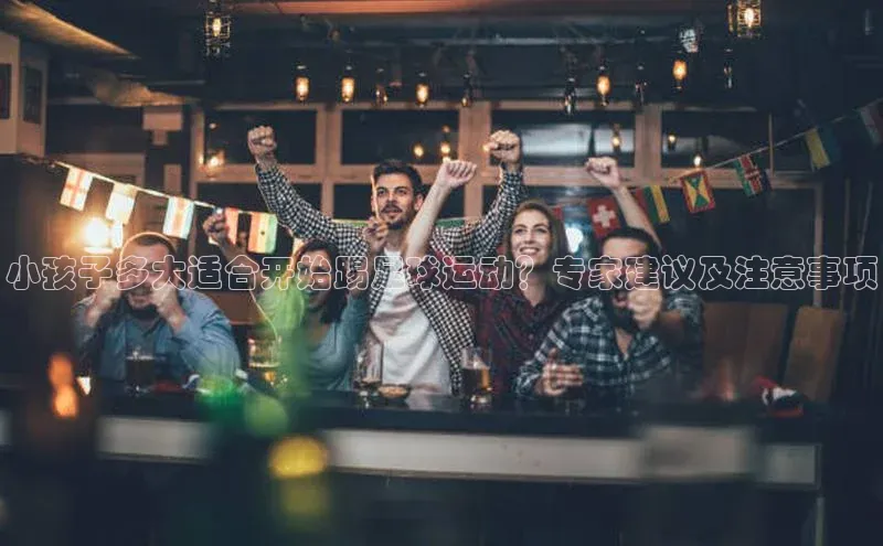 凯发一触即发(中国区)官方网站姚记科技小孩子多大适合开始踢足球运动？专家建议及注意事项