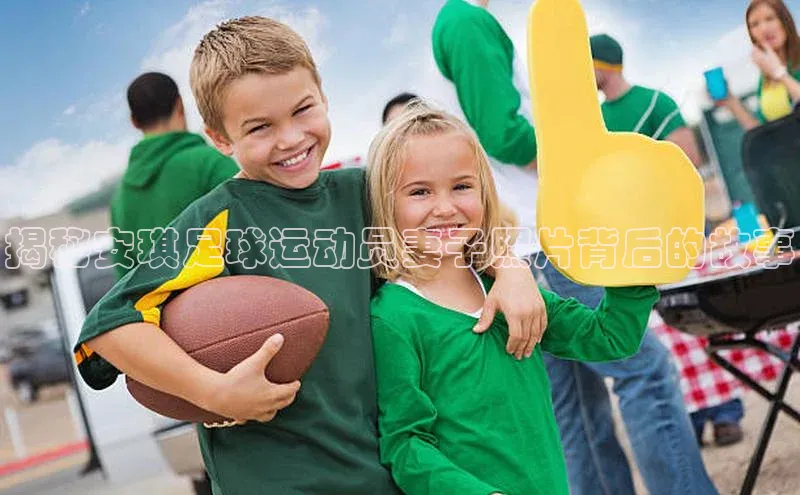 凯发K8登录入口小米揭秘安琪足球运动员妻子照片背后的故事