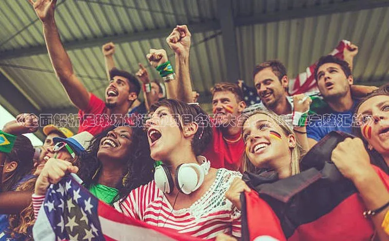 凯发K8娱乐官网入口百度百聘《全面解析足球场地运动项目名称大全：从A到Z完整汇总》