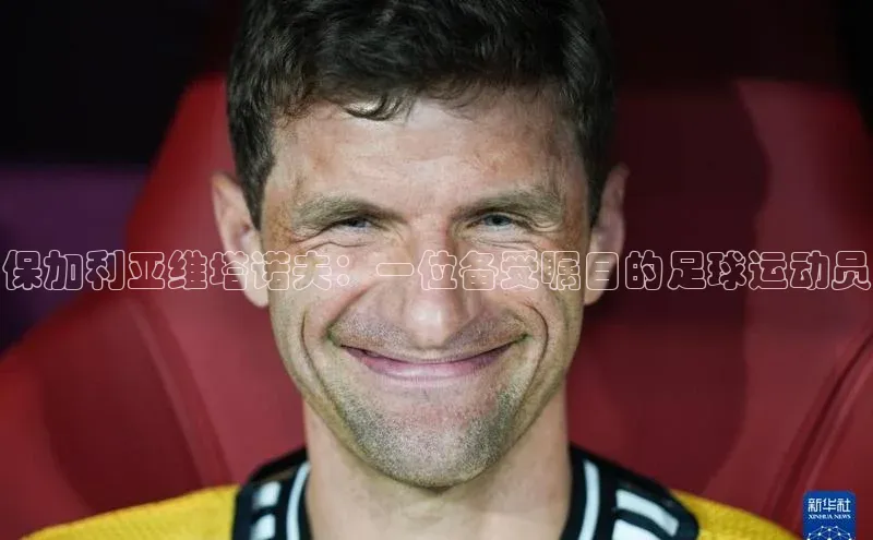 凯发国际天生赢家一触即发观星盘保加利亚维塔诺夫：一位备受瞩目的足球运动员