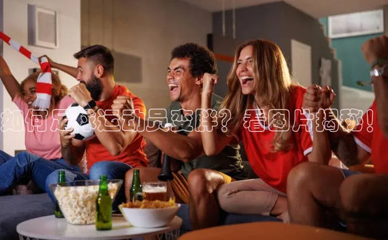 k8凯发赢家一触即发百度众测如何足球运动员变胖？看图片揭秘！