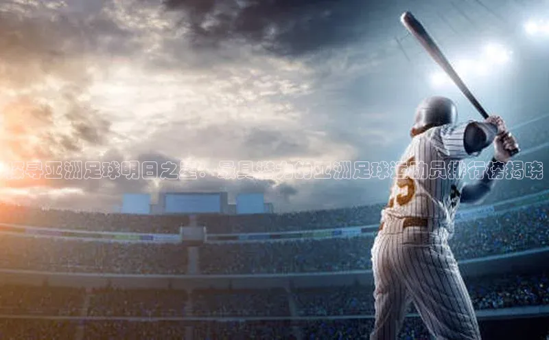 凯发K8国际首页登录入口神思电子探寻亚洲足球明日之星：最具潜力的亚洲足球运动员排行榜揭晓