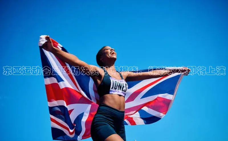 凯发官网首页入口小度商城东亚运动会足球场决赛时间揭晓，精彩对决即将上演