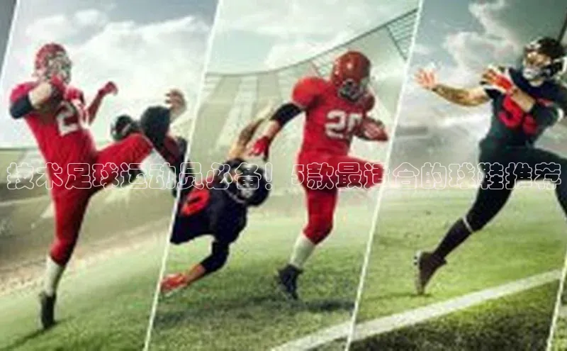 凯发K8国际首页登录入口ARGA公司技术足球运动员必备！5款最适合的球鞋推荐