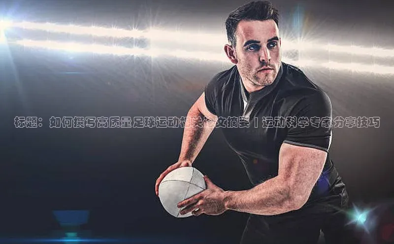 K8凯发·国际官方网站哇咔哇咔文化标题：如何撰写高质量足球运动相关论文摘要 | 运动科学专家分享技巧