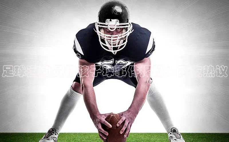 凯发·k8(国际)-官方网站百度移动开放平台足球运动员抢孩子球事件揭秘：网友热议