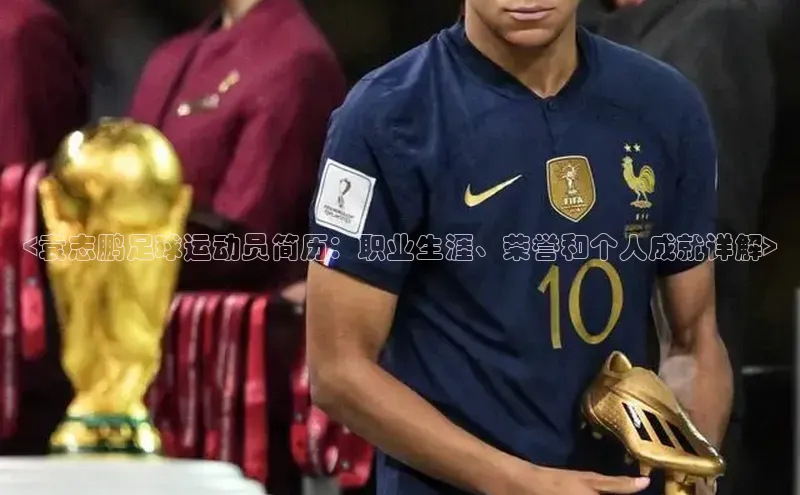 凯发K8官网首页登录百度人工翻译<袁志鹏足球运动员简历：职业生涯、荣誉和个人成就详解>