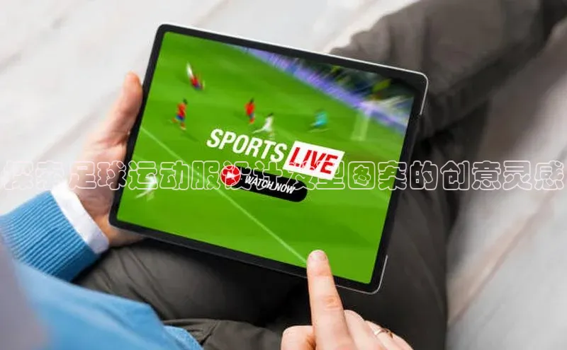 凯发·k8(国际)-官方网站中海达探索足球运动服设计发型图案的创意灵感