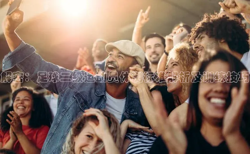 凯发·k8(国际)-官方网站京东解密：足球二级运动员体测标准解析及训练技巧