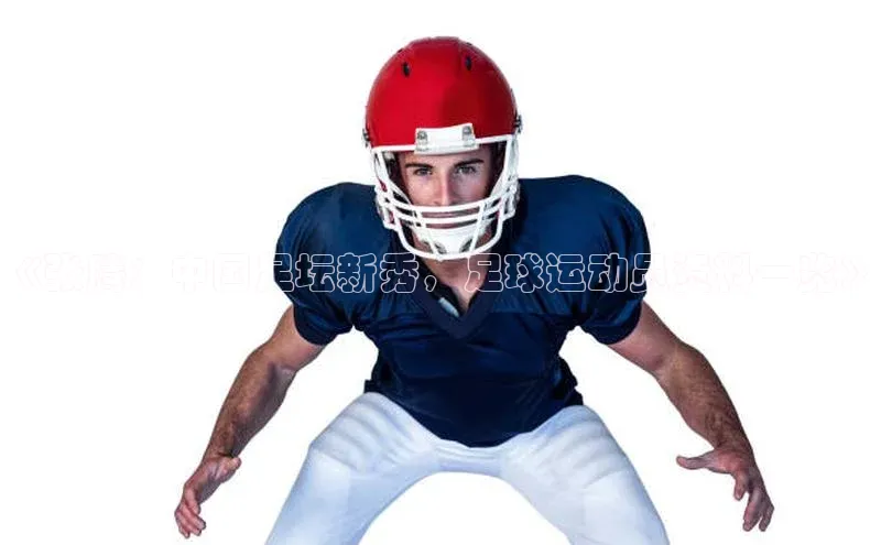 凯发k8(中国)天生赢家百度翻译《张腾：中国足坛新秀，足球运动员资料一览》