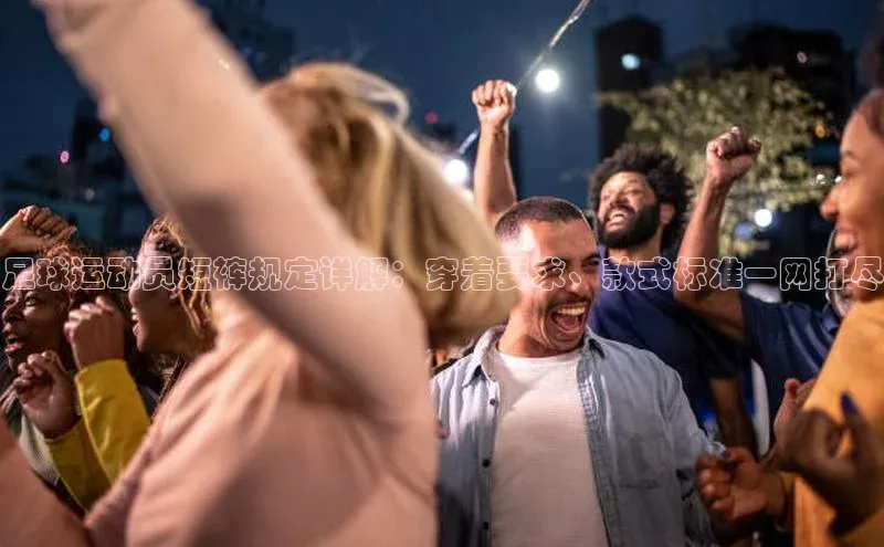 凯发·k8(国际)-官方网站中海达足球运动员短裤规定详解：穿着要求、款式标准一网打尽