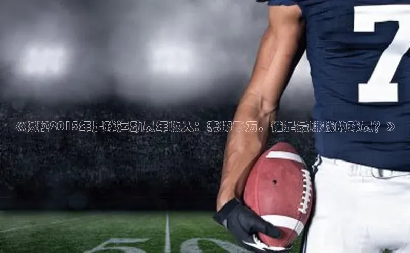 凯时k8国际官网下载百度手机助手《揭秘2015年足球运动员年收入：豪掷千万，谁是最赚钱的球员？》