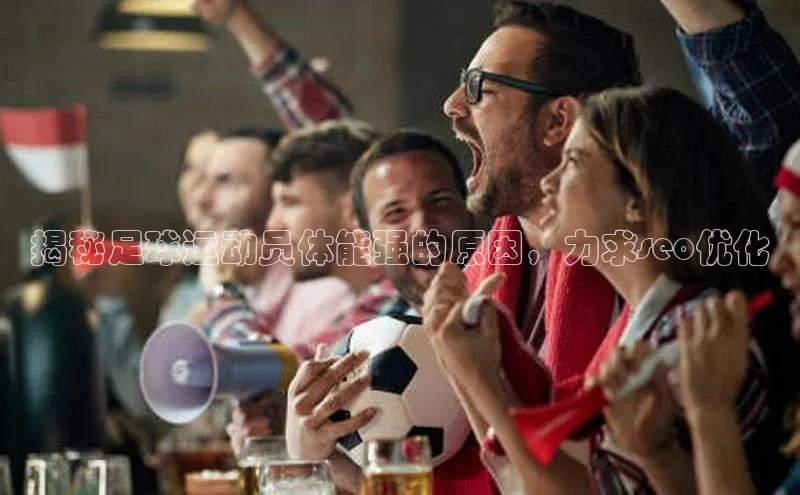 k8凯发·天生赢家美团揭秘足球运动员体能强的原因，力求seo优化