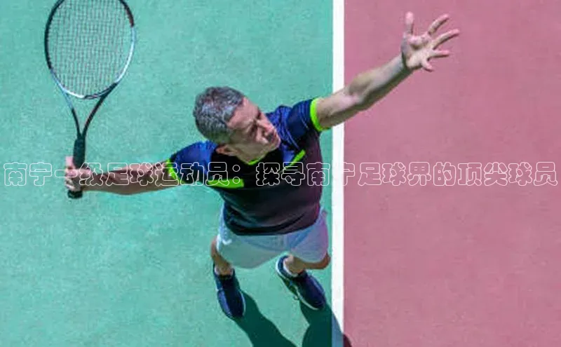 K8凯发官网云创智行南宁一级足球运动员：探寻南宁足球界的顶尖球员