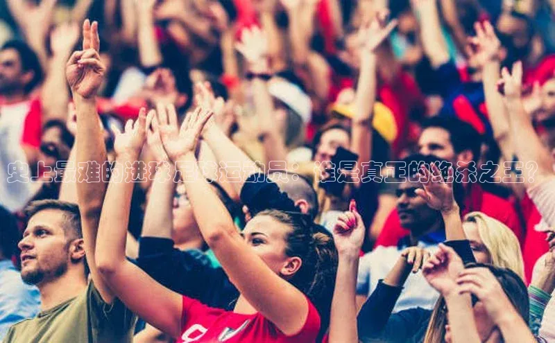 k8凯发官网登录入口皮阿诺史上最难的进球足球运动员：谁是真正的绝杀之王？