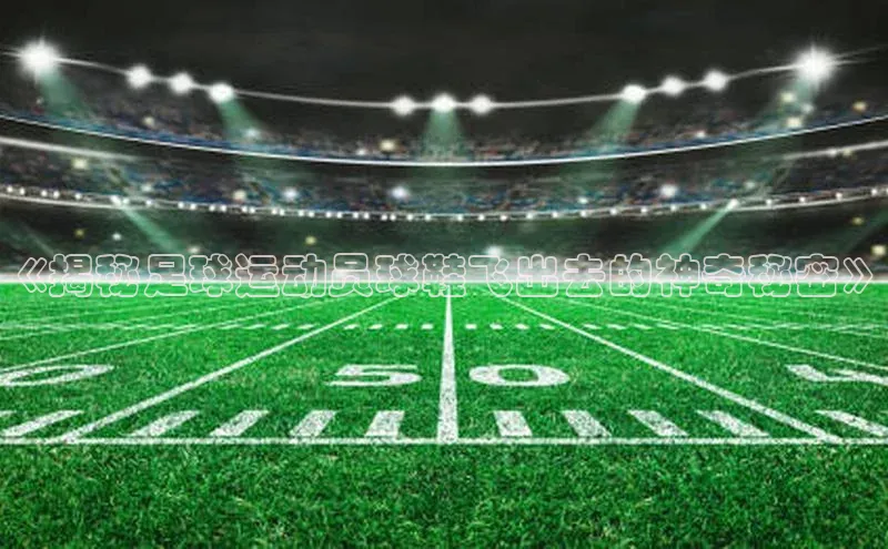 凯时k8国际官网下载百度手机助手《揭秘足球运动员球鞋飞出去的神奇秘密》