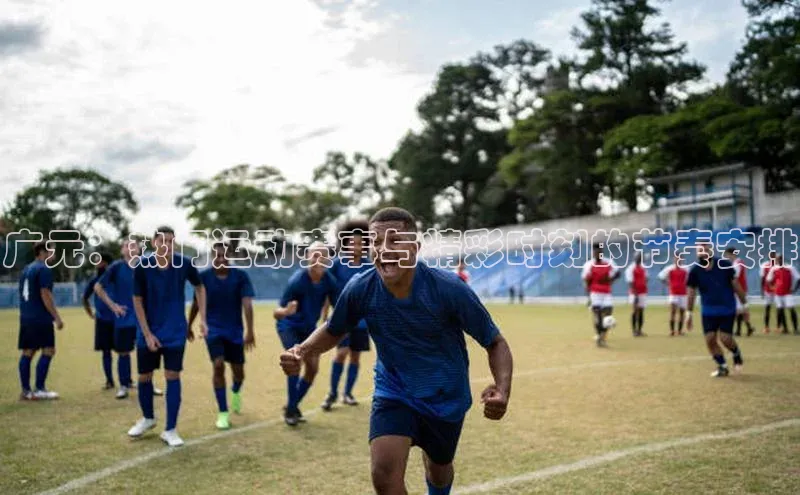 凯发K8登录入口小米广元：热门运动赛事与精彩时刻的节奏安排