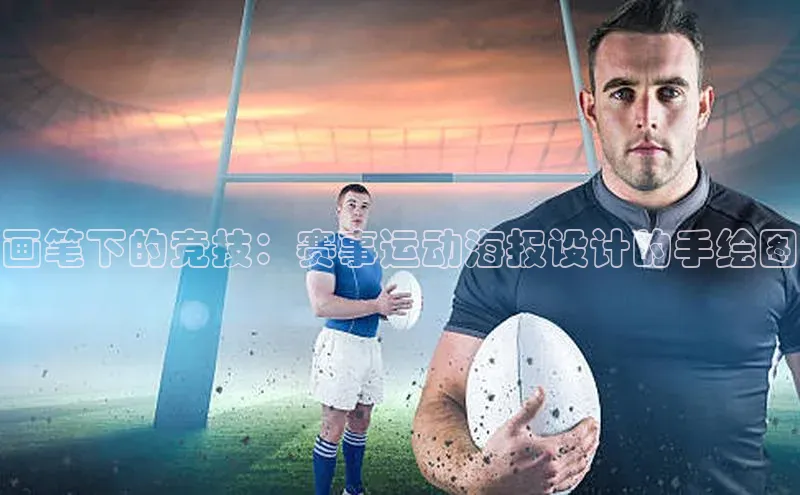 k8凯发官网平台百度技术学院画笔下的竞技：赛事运动海报设计的手绘图