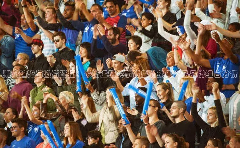 凯发·k8官方网站小红书潮流趋势与激情碰撞：最新运动赛事背后的热门商品品牌组合分析