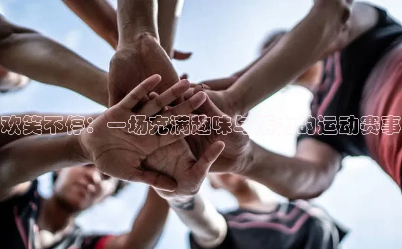 凯发K8娱乐官网入口百度百聘欢笑不停：一场充满趣味与活力的运动赛事