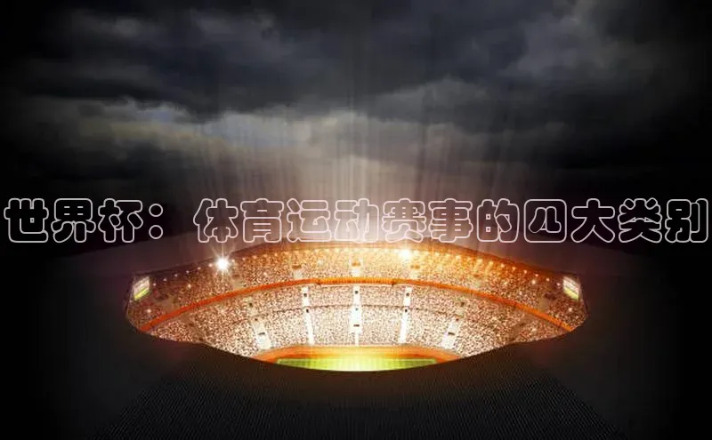 AG凯发K8国际百度信誉世界杯：体育运动赛事的四大类别