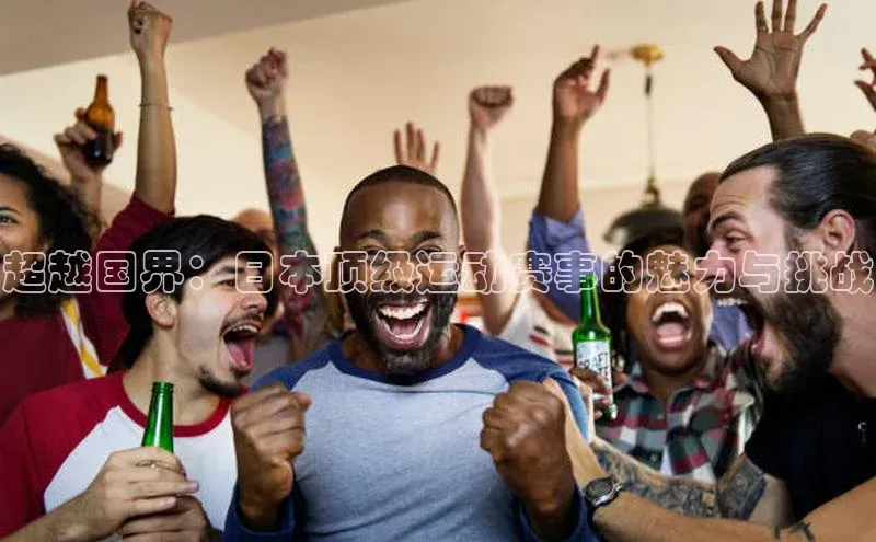 超越国界：日本顶级运动赛事的魅力与挑战