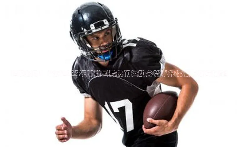 超越极限：探讨2023年度美国最热门运动会赛事的深度分析与展望