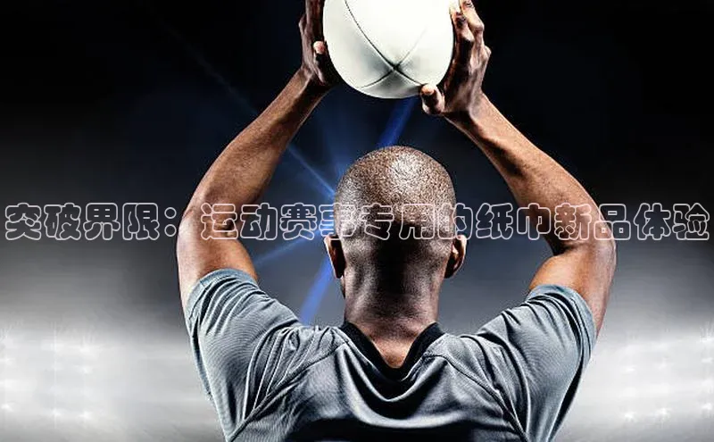突破界限：运动赛事专用的纸巾新品体验