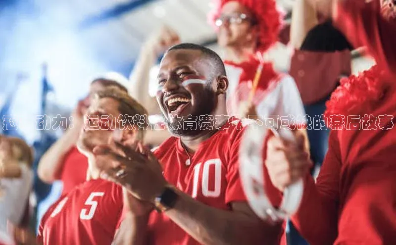 冠军动力：运动饮料在体育赛事中不可或缺的幕后故事