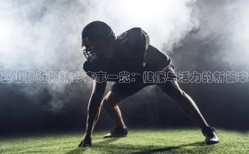 巫山县近期精彩赛事一览：健康与活力的新篇章
