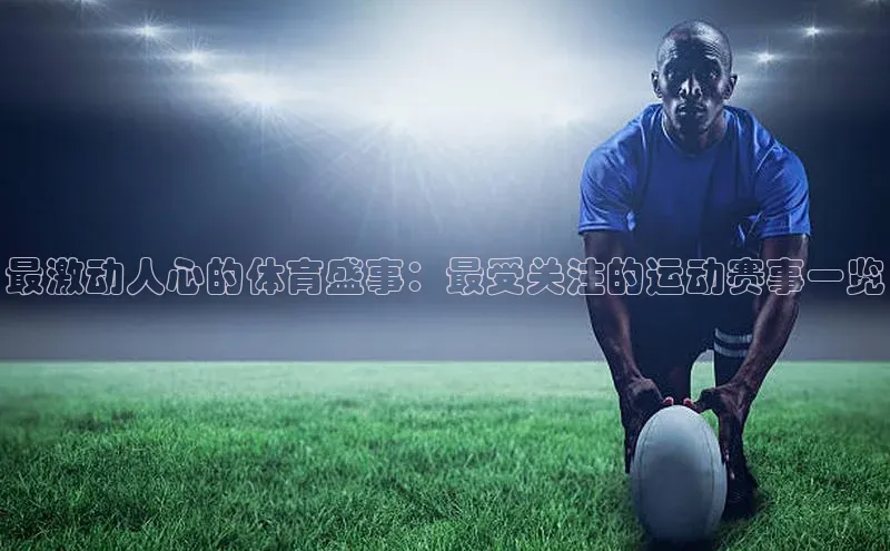 最激动人心的体育盛事：最受关注的运动赛事一览