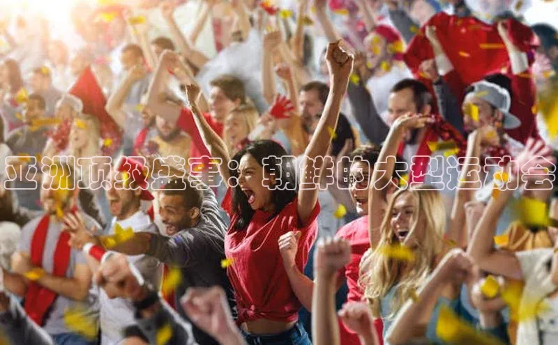 亚洲顶级盛事：朝鲜的大型运动会