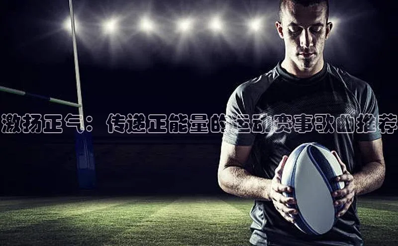 激扬正气：传递正能量的运动赛事歌曲推荐