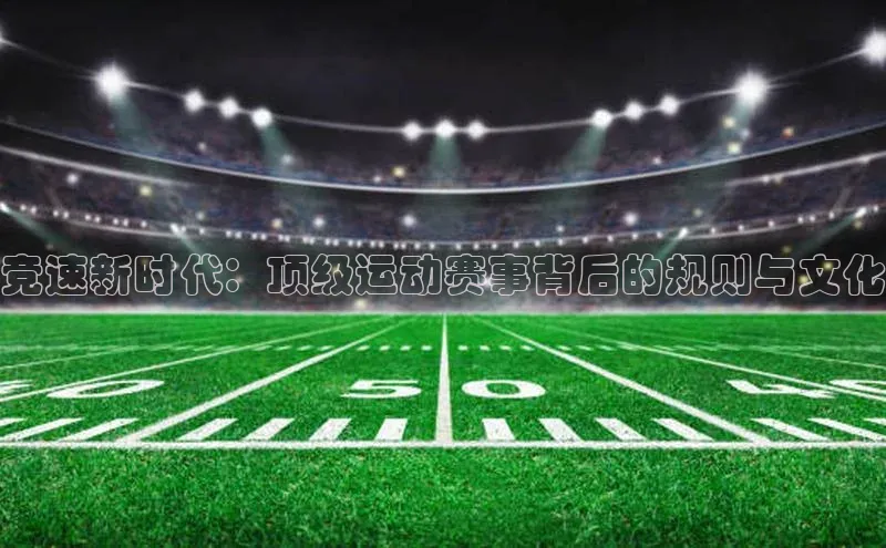 竞速新时代：顶级运动赛事背后的规则与文化