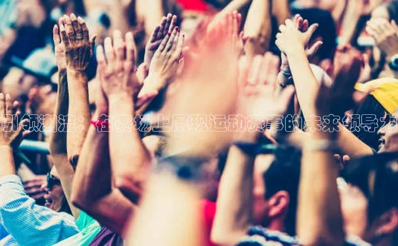 引领潮流：在赛场上展现运动赛事的未来领导力