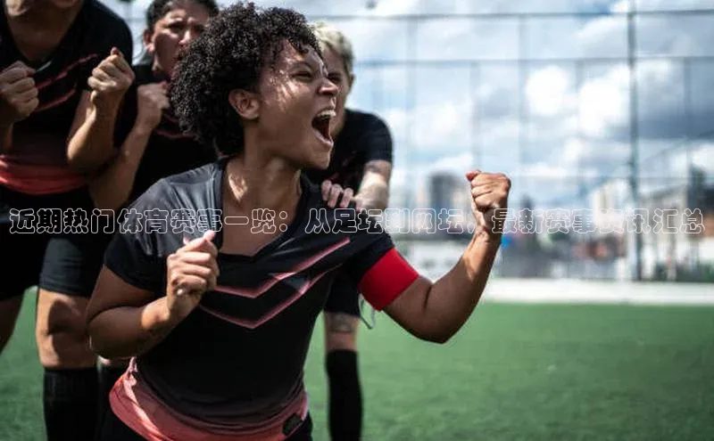 近期热门体育赛事一览：从足坛到网坛，最新赛事资讯汇总