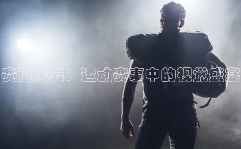 赛道风云：运动赛事中的视觉盛宴