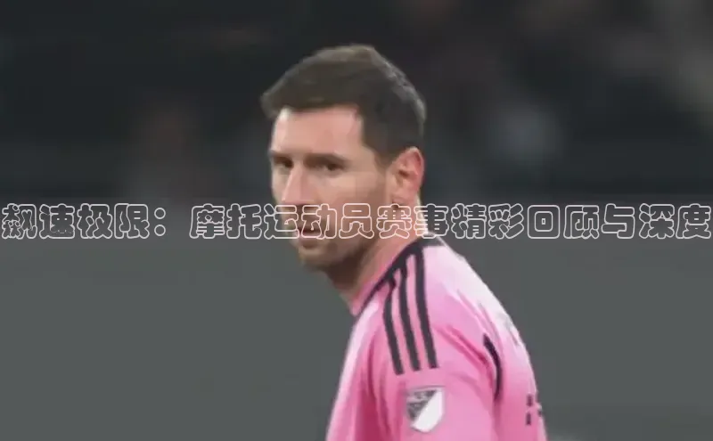 飙速极限：摩托运动员赛事精彩回顾与深度