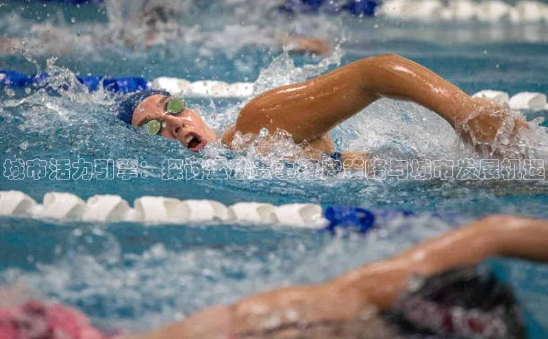 城市活力引擎：探讨运动赛事落户策略与城市发展机遇