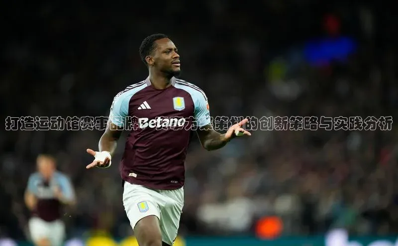 打造运动馆赛事品牌：赛事方案策划的创新策略与实践分析