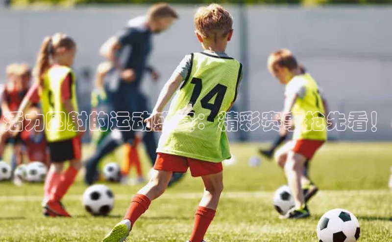 活力四射的运动盛宴：精彩赛事抢先看！