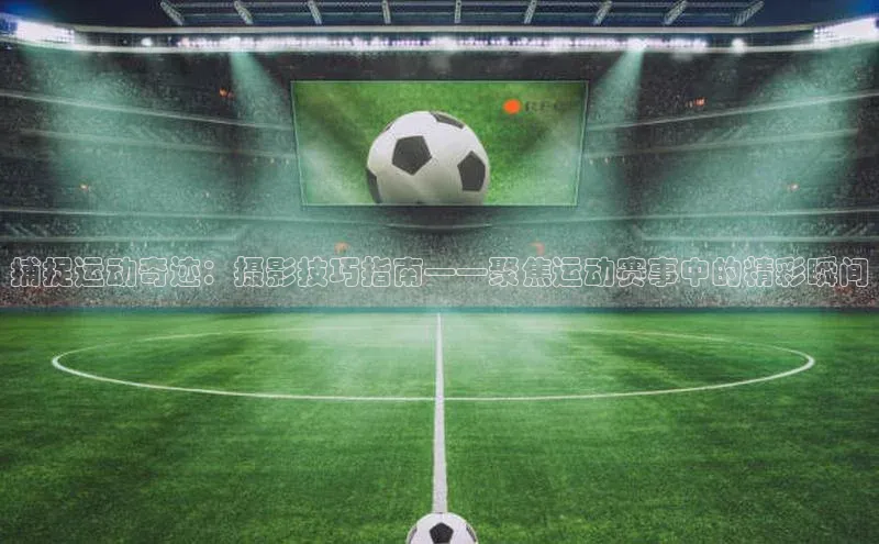 捕捉运动奇迹：摄影技巧指南——聚焦运动赛事中的精彩瞬间