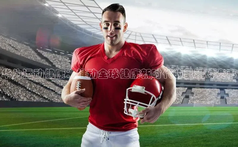 华为运动健康：推动全球健康新时代的里程碑赛事