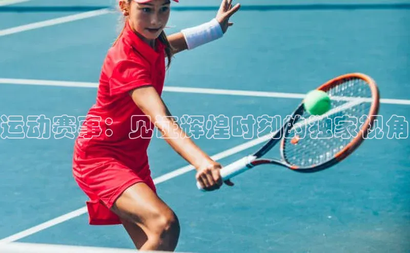 运动赛事：见证辉煌时刻的独家视角