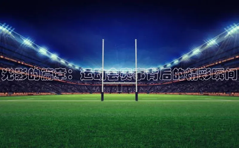 光影的篇章：运动会赛事背后的精彩瞬间